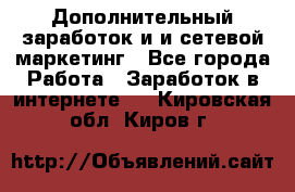 Дополнительный заработок и и сетевой маркетинг - Все города Работа » Заработок в интернете   . Кировская обл.,Киров г.